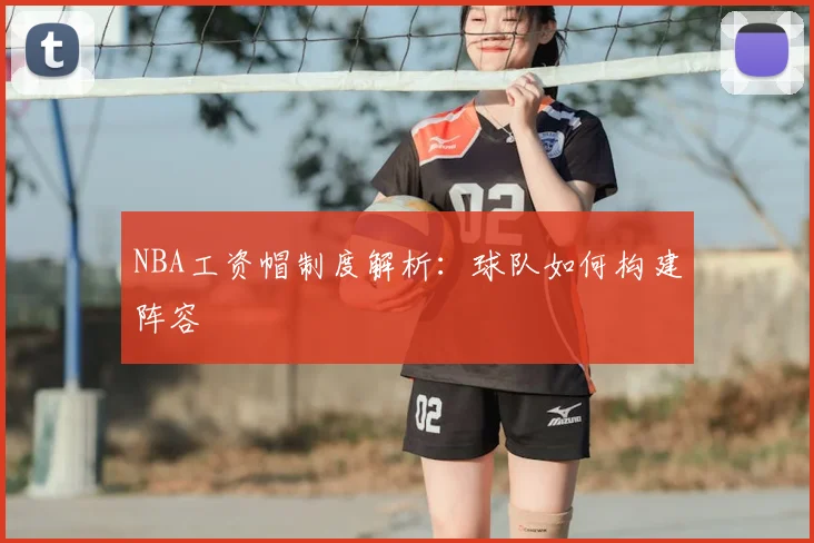 NBA工资帽制度解析：球队如何构建阵容