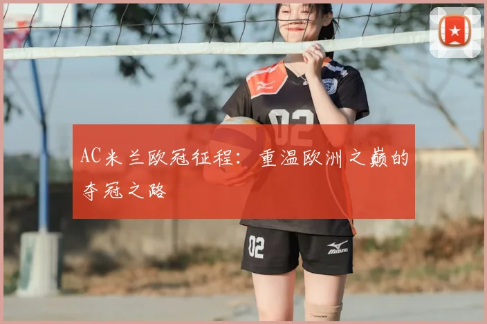 AC米兰欧冠征程：重温欧洲之巅的夺冠之路
