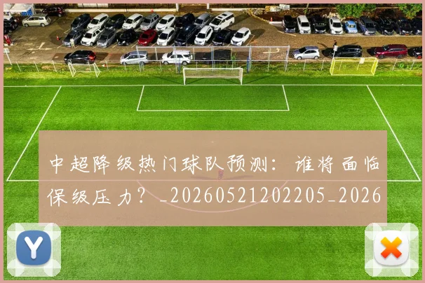 中超降级热门球队预测:谁将面临保级压力?_20260521202205_20260608142628
