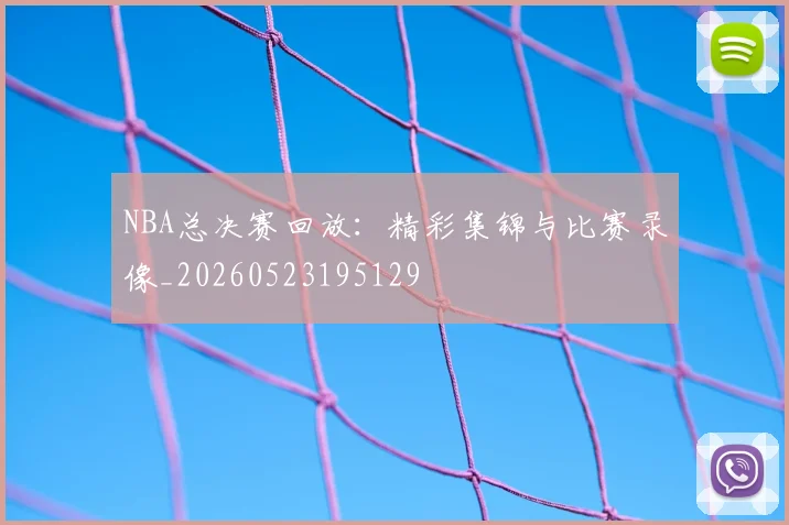 NBA总决赛回放：精彩集锦与比赛录像_20260523195129
