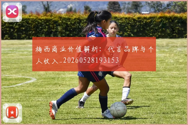 梅西商业价值解析:代言品牌与个人收入_20260528193153